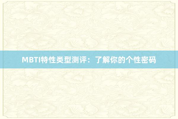 MBTI特性类型测评:了解你的个性密码