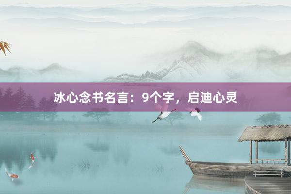 冰心念书名言:9个字,启迪心灵